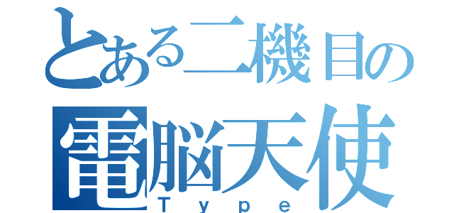 とある二機目の電脳天使（Ｔｙｐｅ）