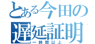 とある今田の遅延証明（一時間以上）