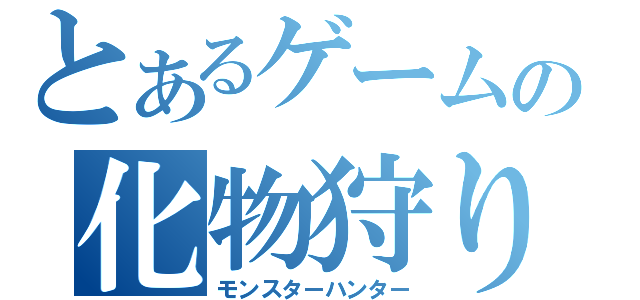 とあるゲームの化物狩り（モンスターハンター）