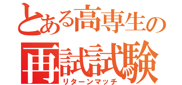 とある高専生の再試試験（リターンマッチ）