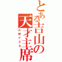 とある吉山の天才主席（火野アスカ）