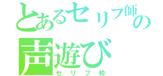 とあるセリフ師の声遊び（セリフ枠）