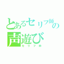 とあるセリフ師の声遊び（セリフ枠）