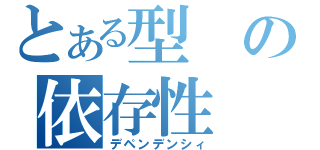 とある型の依存性（デペンデンシィ）