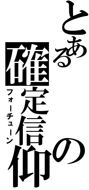 とあるの確定信仰（フォーチューン）