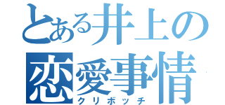 とある井上の恋愛事情（クリボッチ）