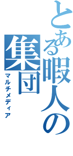 とある暇人の集団Ⅱ（マルチメディア）