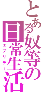 とある奴等の日常生活（エブリデー）