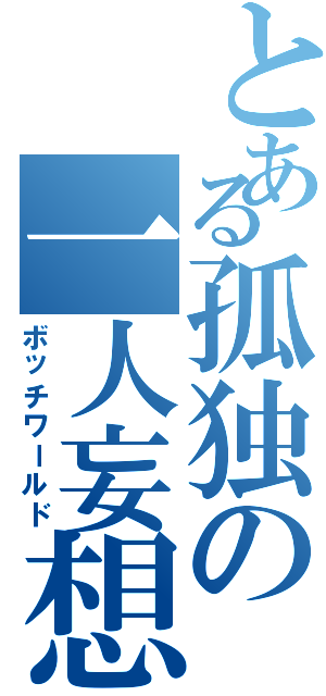 とある孤独の一人妄想（ボッチワールド）