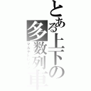 とある上下の多数列車（マルチトレイン）