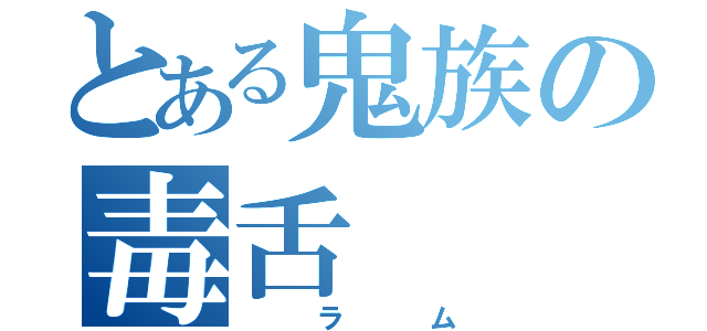 とある鬼族の毒舌（　　ラ　　ム）