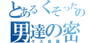 とあるくそったれの男達の密談（ゲス会議）