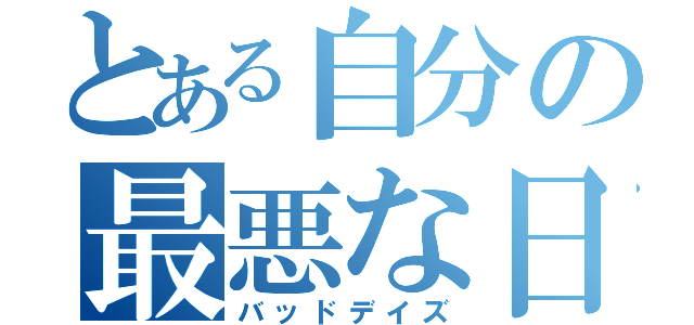 とある自分の最悪な日（バッドデイズ）