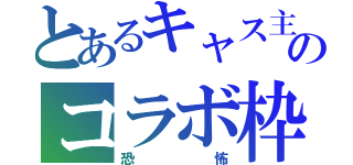 とあるキャス主のコラボ枠（恐 怖）