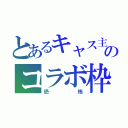 とあるキャス主のコラボ枠（恐 怖）