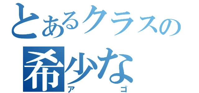 とあるクラスの希少な（アゴ）