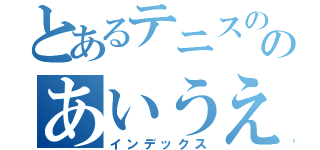 とあるテニスののあいうえお（インデックス）