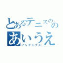 とあるテニスののあいうえお（インデックス）