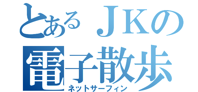 とあるＪＫの電子散歩（ネットサーフィン）