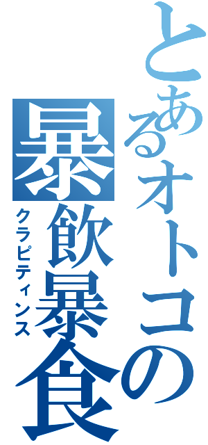 とあるオトコの暴飲暴食（クラピティンス）