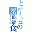 とあるオトコの暴飲暴食（クラピティンス）