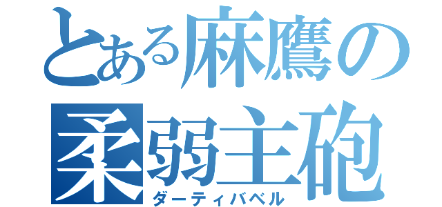 とある麻鷹の柔弱主砲（ダーティバベル）