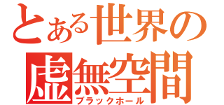 とある世界の虚無空間（ブラックホール）