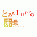 とあるＩＵＰＦの赤蠍（アンタレス）