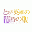 とある英雄の黄昏の聖槍（トゥルー・ロンギヌス）