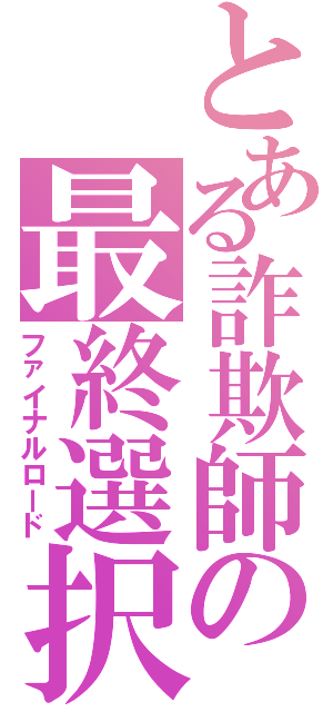 とある詐欺師の最終選択（ファイナルロード）