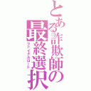 とある詐欺師の最終選択（ファイナルロード）