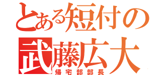 とある短付の武藤広大（帰宅部部長）