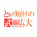 とある短付の武藤広大（帰宅部部長）