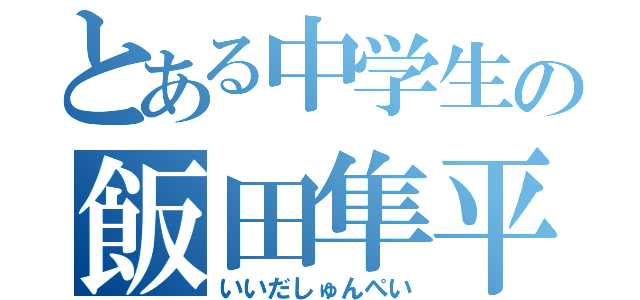 とある中学生の飯田隼平（いいだしゅんぺい）