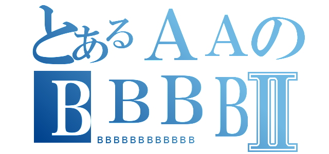 とあるＡＡのＢＢＢＢⅡ（ＢＢＢＢＢＢＢＢＢＢＢＢ）