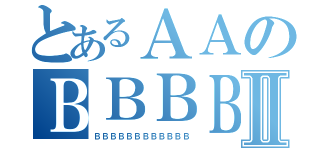 とあるＡＡのＢＢＢＢⅡ（ＢＢＢＢＢＢＢＢＢＢＢＢ）