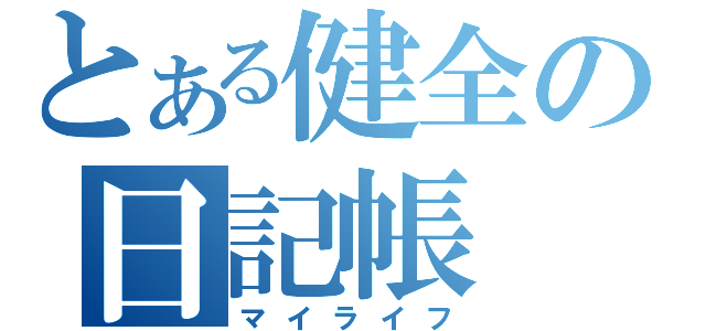 とある健全の日記帳（マイライフ）