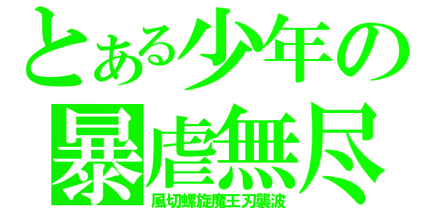 とある少年の暴虐無尽（風切螺旋魔王刃襲波）