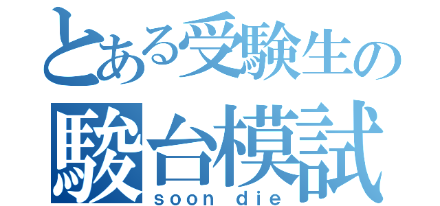 とある受験生の駿台模試（ｓｏｏｎ ｄｉｅ）