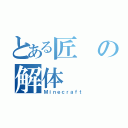 とある匠の解体（Ｍｉｎｅｃｒａｆｔ）