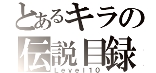 とあるキラの伝説目録（Ｌｅｖｅｌ１０）