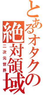 とあるオタクの絶対領域（二次元世界）