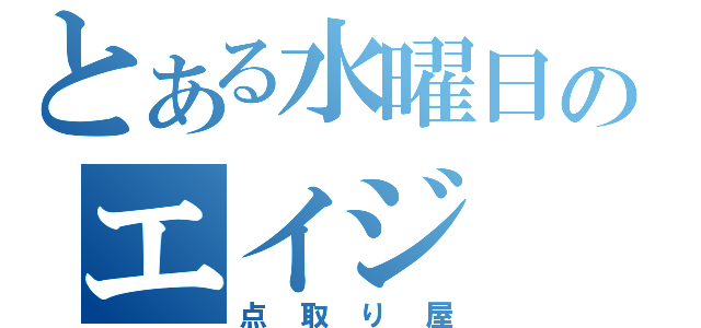 とある水曜日のエイジ（点取り屋）