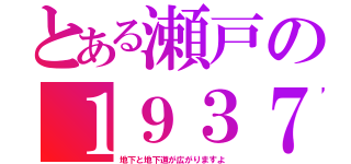 とある瀬戸の１９３７（地下と地下道が広がりますよ）