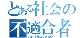 とある社会の不適合者（ハタオカコウタロウ）