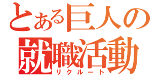 とある巨人の就職活動（リクルート）