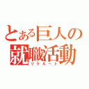 とある巨人の就職活動（リクルート）