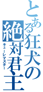 とある狂犬の絶対君主（キューレマスター）