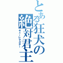 とある狂犬の絶対君主（キューレマスター）