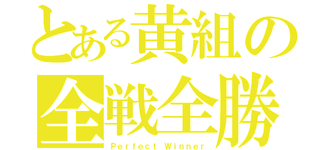 とある黄組の全戦全勝（Ｐｅｒｆｅｃｔ Ｗｉｎｎｅｒ）